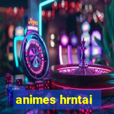 animes hrntai